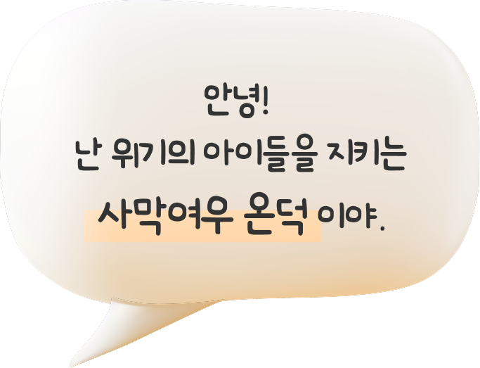 안녕! 난 위기의 아이들을 지키는 사막여우 온덕 이야.