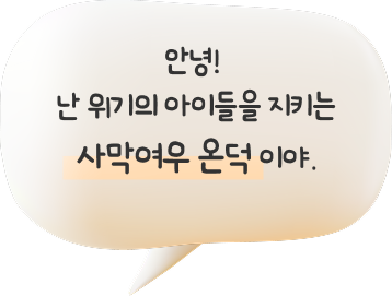 안녕! 난 위기의 아이들을 지키는 사막여우 온덕 이야.